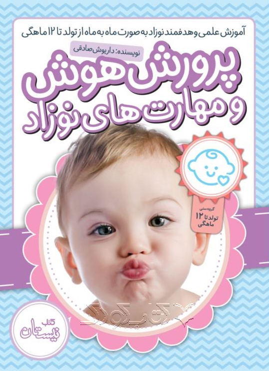 علمی و هدفمند نوزاد به صورت ماه به ماه از تولد تا ۱۲ ماهگی از مجموعه پرورش هوش و مهارتهای نوزاد نویسنده دکتر داریوش صادقی